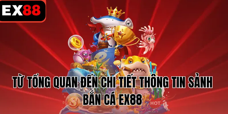 Từ tổng quan đến chi tiết thông tin sảnh bắn cá EX88